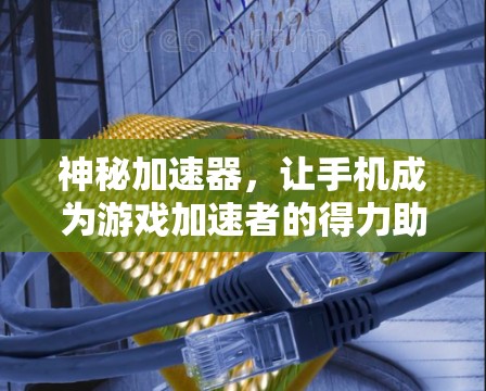 神秘加速器，让手机成为游戏加速者的得力助手