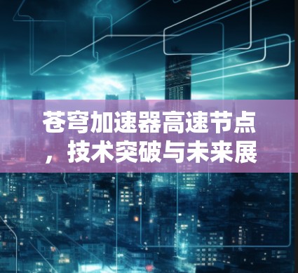 苍穹加速器高速节点，技术突破与未来展望
