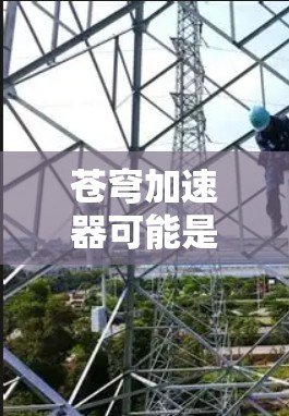苍穹加速器可能是一个特定的加速工具，但具体情况可能因地区和平台而异。如果你指的是一个在海外使用的加速工具，以下是一些可能的考虑