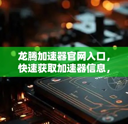 龙腾加速器官网入口，快速获取加速器信息，助力技术发展
