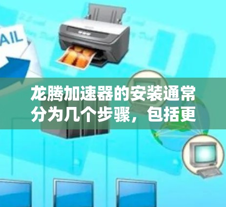 龙腾加速器的安装通常分为几个步骤，包括更新龙腾系统、检查网络设置、重新安装龙腾软件本身以及配置加速器。以下是一些常见的步骤和注意事项，帮助您顺利完成龙腾加速器的安装