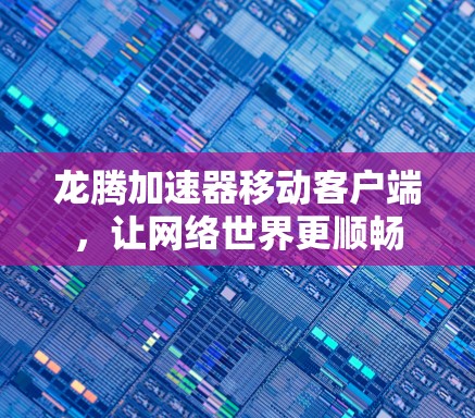 龙腾加速器移动客户端，让网络世界更顺畅