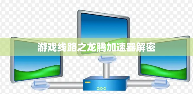 游戏线路之龙腾加速器解密