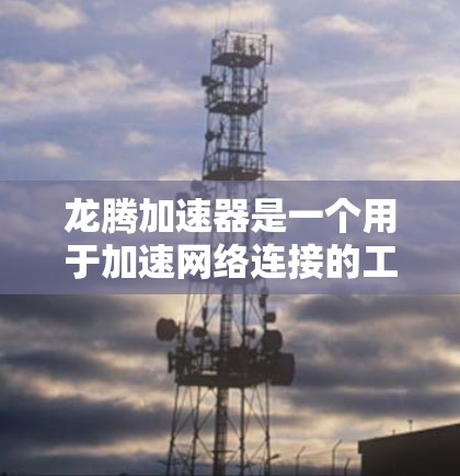 龙腾加速器是一个用于加速网络连接的工具，支持在海外服务器上运行。以下是对龙腾加速器海外服务器情况的详细分析