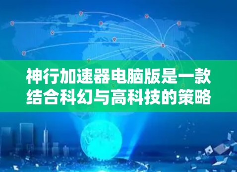 神行加速器电脑版是一款结合科幻与高科技的策略角色扮演游戏，灵感源自龙与地下城系列。以下是关于这款游戏的详细分析和总结