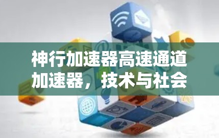 神行加速器高速通道加速器，技术与社会的双刃剑