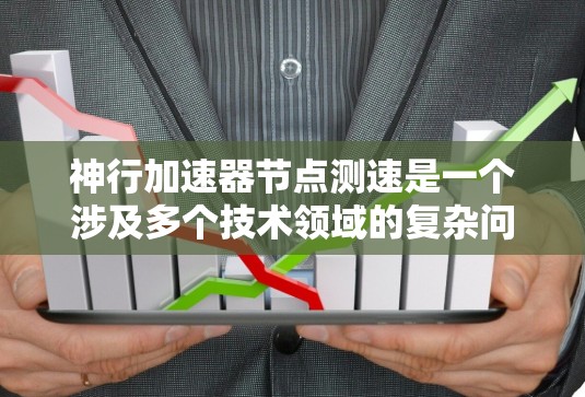 神行加速器节点测速是一个涉及多个技术领域的复杂问题，涉及计算机科学、空间科学以及机器人学等多个领域。以下是对这个主题的详细分析