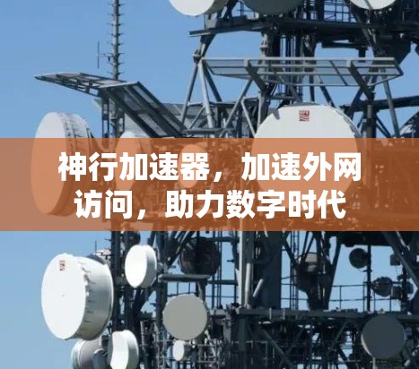 神行加速器，加速外网访问，助力数字时代