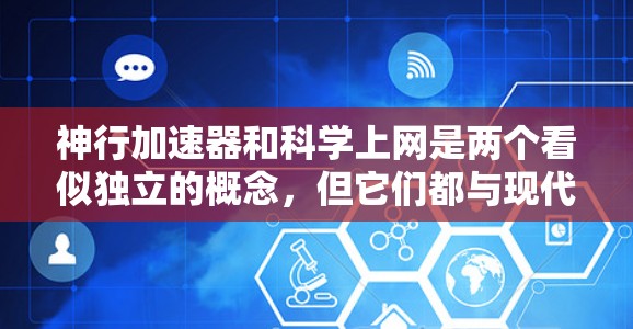 神行加速器和科学上网是两个看似独立的概念，但它们都与现代科技密切相关，且在探索与学习领域发挥着重要作用。以下是对这两个概念的详细分析