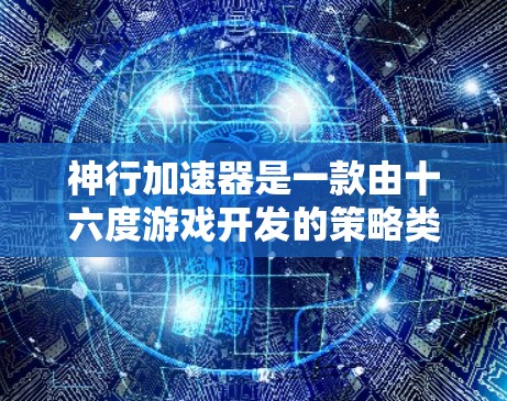 神行加速器是一款由十六度游戏开发的策略类游戏，提供多种加速器功能以提升移动速度和效率。以下是一步步的教程，帮助您全面掌握游戏的使用方法和技巧