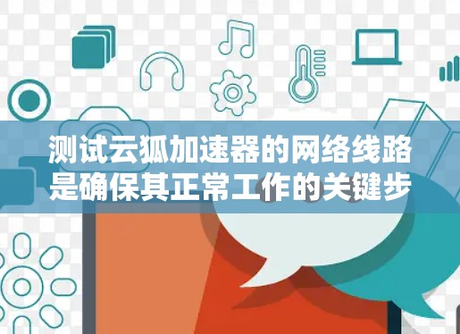测试云狐加速器的网络线路是确保其正常工作的关键步骤。以下是一些详细且简明扼要的步骤指南 测试云狐加速器的网络线路是确保其正常工作的关键步骤。以下是一些详细且简明扼要的步骤指南