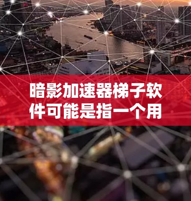 暗影加速器梯子软件可能是指一个用于管理暗影加速器的工具或脚本。暗影加速器梯子软件通常指的是一个脚本或工具，用于管理和编辑暗影加速器的脚本