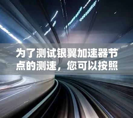 为了测试银翼加速器节点的测速，您可以按照以下步骤进行