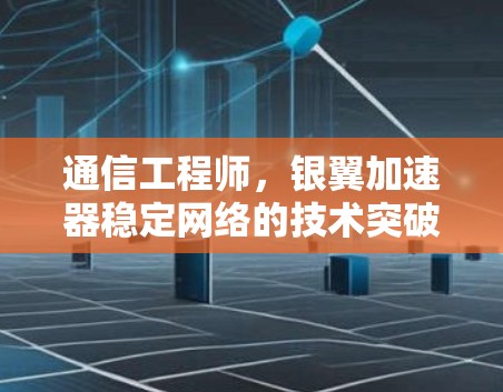 通信工程师，银翼加速器稳定网络的技术突破