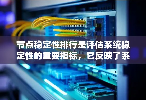节点稳定性排行是评估系统稳定性的重要指标，它反映了系统在面对干扰或变化时的恢复能力。以下是关于不同系统节点的稳定性排行