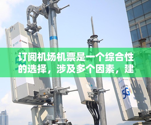 订阅机场机票是一个综合性的选择，涉及多个因素，建议按照以下步骤进行