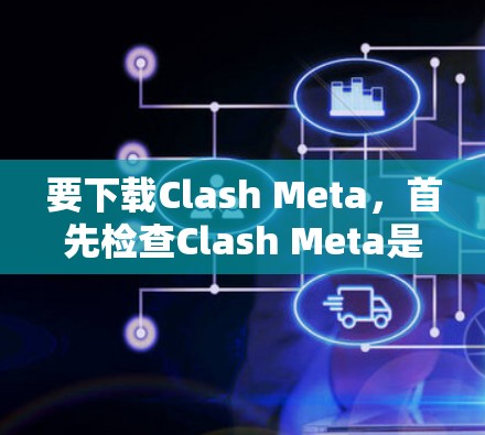 要下载Clash Meta，首先检查Clash Meta是否为官方应用。如果是，可以直接访问其官方网站或应用商店下载。如果需要第三方应用，需注意安全和合法性