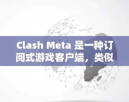 Clash Meta 是一种订阅式游戏客户端，类似于其他游戏的订阅服务，提供多种订阅类型，如游戏会员、视频会员等。以下是详细的订阅步骤指南