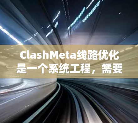 ClashMeta线路优化是一个系统工程，需要从多个方面入手，包括分析、设计、测试和实施。以下是一些优化的关键步骤