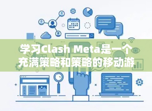 学习Clash Meta是一个充满策略和策略的移动游戏，以下是详细的教程学习指南
