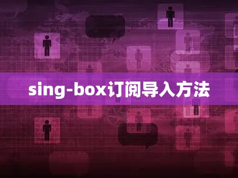 sing-box订阅导入方法