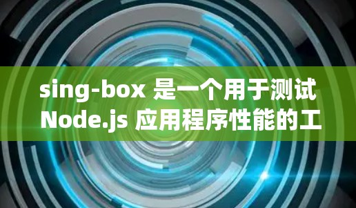sing-box 是一个用于测试 Node.js 应用程序性能的工具。它通过运行特定的测试脚本，帮助开发者评估 Node.js 应用的响应时间和内存使用情况