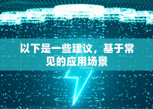 以下是一些建议，基于常见的应用场景