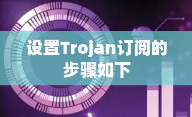 设置Trojan订阅的步骤如下