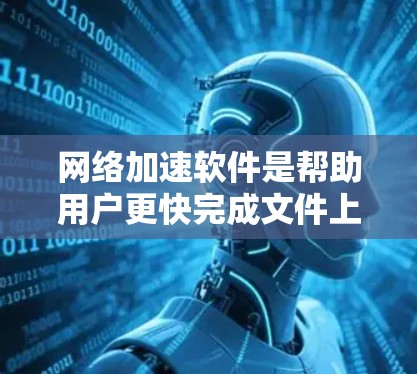 网络加速软件是帮助用户更快完成文件上传和下载的工具，通常分为自动加速和手动加速等多种类型。以下是对稳定网络加速软件的总结和推荐
