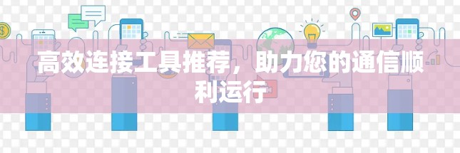 高效连接工具推荐，助力您的通信顺利运行
