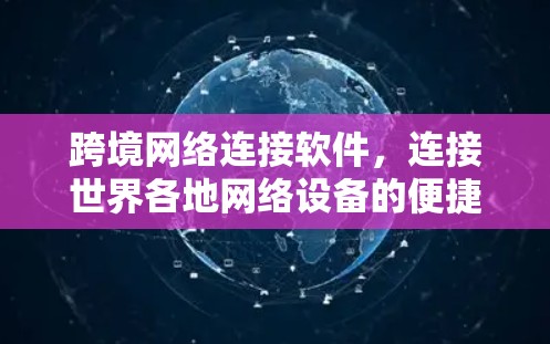 跨境网络连接软件，连接世界各地网络设备的便捷工具