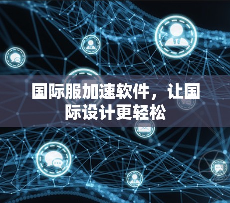 国际服加速软件，让国际设计更轻松