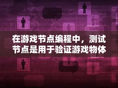 在游戏节点编程中，测试节点是用于验证游戏物体运行状态的工具。以下是对测试节点的详细指南