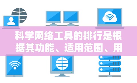 科学网络工具的排行是根据其功能、适用范围、用户评价、更新频率、价格等因素综合评估而定。以下是基于这些因素的排序