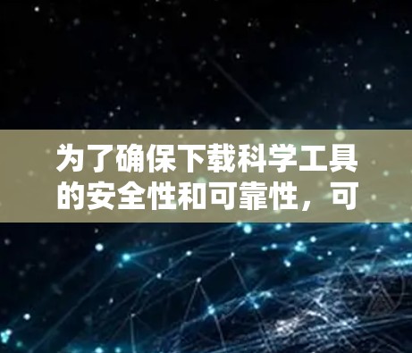 为了确保下载科学工具的安全性和可靠性，可以按照以下步骤进行操作