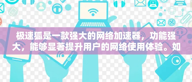 极速狐是一款强大的网络加速器，功能强大，能够显著提升用户的网络使用体验。如果你需要下载极速狐的安卓客户端，可以按照以下步骤操作
