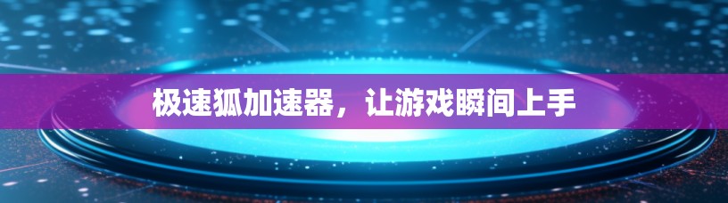 极速狐加速器，让游戏瞬间上手