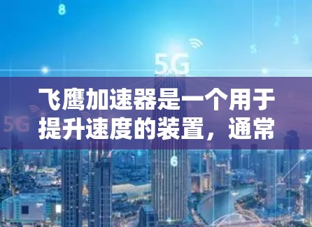 飞鹰加速器是一个用于提升速度的装置，通常用于飞行、交通工具加速等场景。如果你正在寻找下载飞鹰加速器的软件或工具，以下是一些常见的方法和步骤