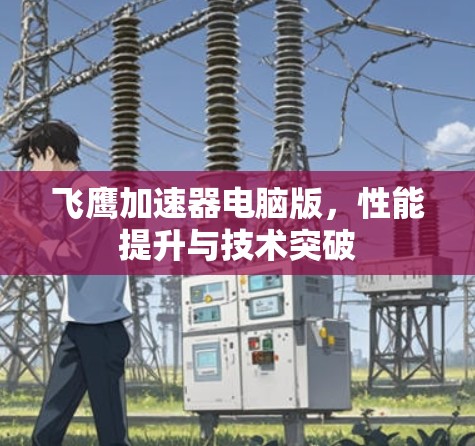 飞鹰加速器电脑版，性能提升与技术突破