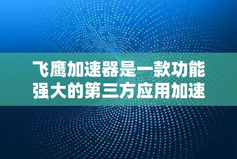 飞鹰加速器是一款功能强大的第三方应用加速器，适合用户在手机和电脑上运行的第三方应用。以下是一些推荐的飞鹰加速器节点，涵盖不同的平台和应用类型