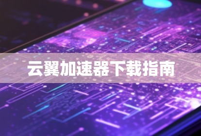 云翼加速器下载指南