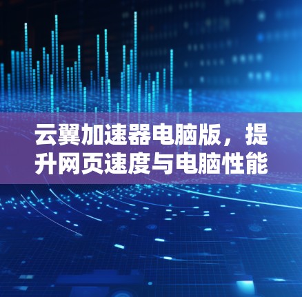 云翼加速器电脑版，提升网页速度与电脑性能的高效解决方案