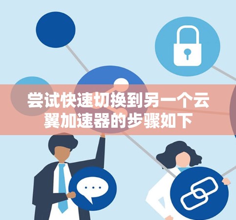 尝试快速切换到另一个云翼加速器的步骤如下