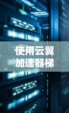 使用云翼加速器梯子软件来加速网络和移动数据，可以有效提升你的网络和数据传输效率。以下是详细的步骤指南，帮助你顺利使用云翼加速器