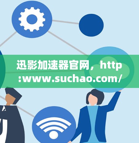 迅影加速器官网，http:www.suchao.com/