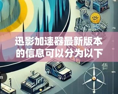 迅影加速器最新版本的信息可以分为以下几个部分