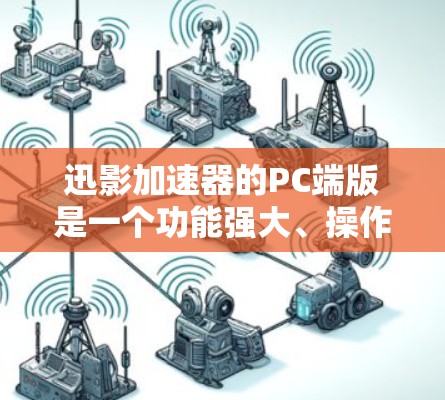 迅影加速器的PC端版是一个功能强大、操作灵活的工具，旨在帮助用户加速下载软件和数据。以下是其主要特点和使用信息