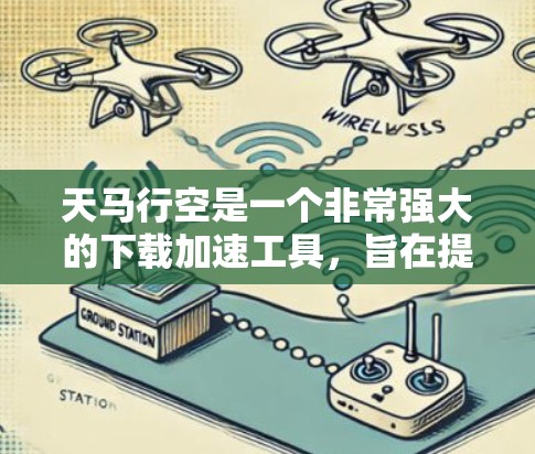天马行空是一个非常强大的下载加速工具，旨在提高用户下载文件的速度和效率。以下是关于该工具的详细信息