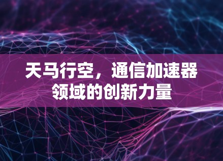 天马行空，通信加速器领域的创新力量