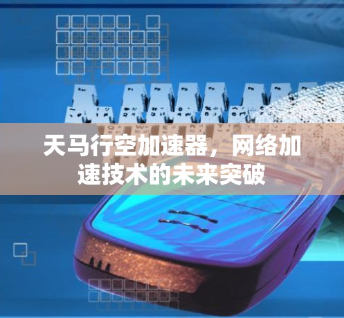 天马行空加速器，网络加速技术的未来突破